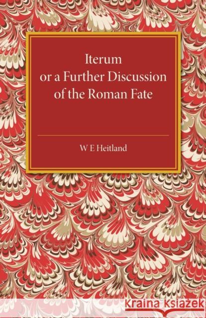 Iterum: Or a Further Discussion of the Roman Fate Heitland, W. E. 9781316633250