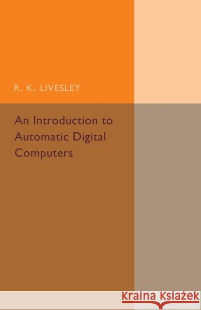 An Introduction to Automatic Digital Computers R. K. Livesley 9781316633304 Cambridge University Press