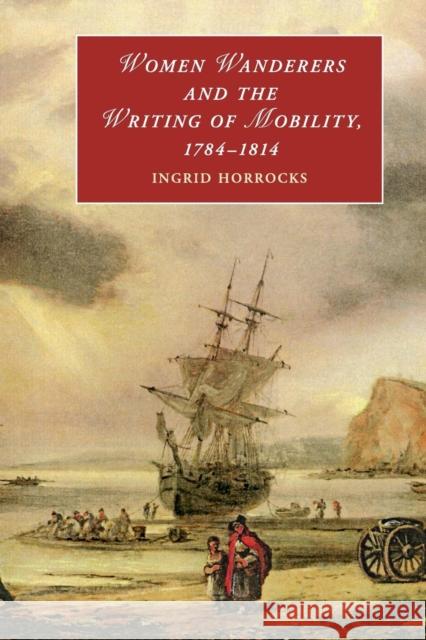 Women Wanderers and the Writing of Mobility, 1784-1814 Ingrid Horrocks 9781316633380