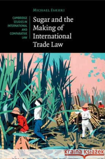 Sugar and the Making of International Trade Law Michael Fakhri 9781316633472