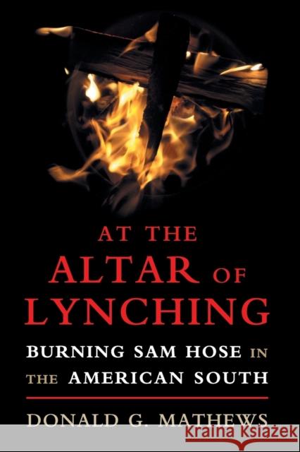 At the Altar of Lynching: Burning Sam Hose in the American South Donald G. Mathews 9781316633984 Cambridge University Press