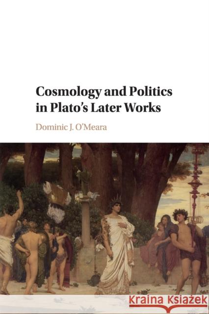 Cosmology and Politics in Plato's Later Works Dominic J. O'Meara 9781316634431 Cambridge University Press (RJ)