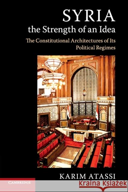 Syria, the Strength of an Idea: The Constitutional Architectures of Its Political Regimes Karim Atassi 9781316635018