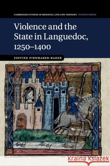 Violence and the State in Languedoc, 1250-1400 Justine Firnhaber-Baker 9781316635056 Cambridge University Press