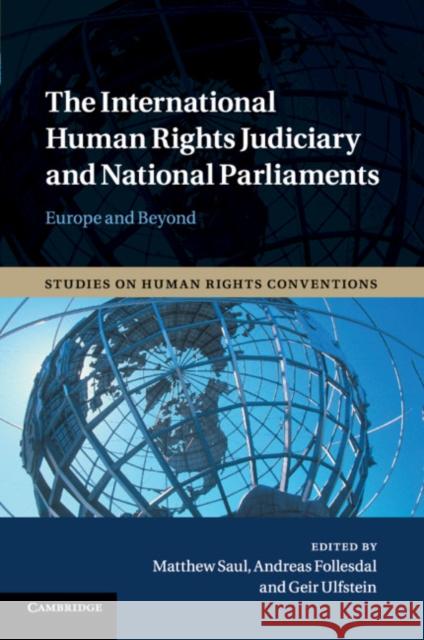 The International Human Rights Judiciary and National Parliaments: Europe and Beyond Matthew Saul Andreas Follesdal Geir Ulfstein 9781316635124 Cambridge University Press