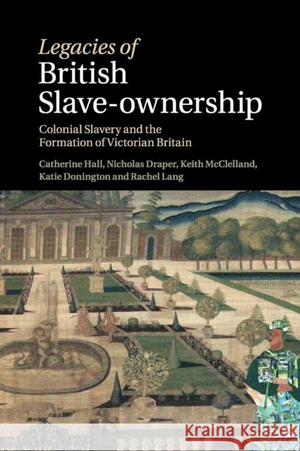 Legacies of British Slave-Ownership: Colonial Slavery and the Formation of Victorian Britain Hall, Catherine 9781316635261 Cambridge University Press
