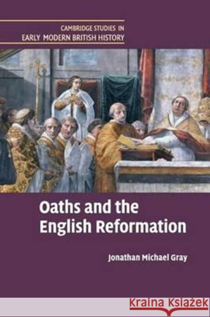 Oaths and the English Reformation Jonathan Michael Gray 9781316635575 Cambridge University Press