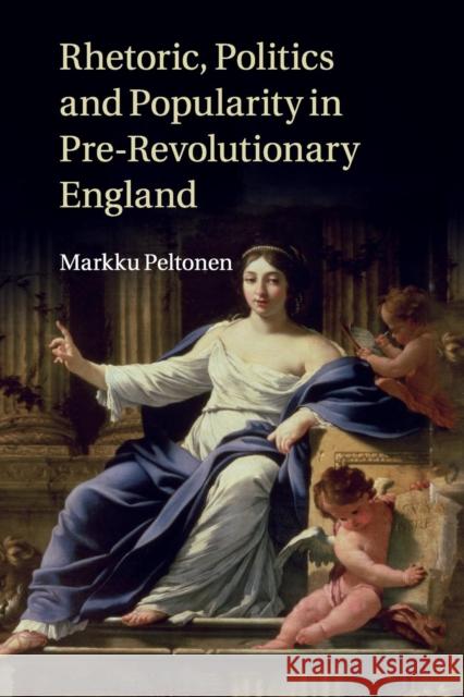 Rhetoric, Politics and Popularity in Pre-Revolutionary England Markku Peltonen 9781316635612 Cambridge University Press