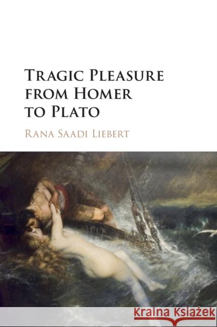 Tragic Pleasure from Homer to Plato Rana Saadi Liebert 9781316635698 Cambridge University Press