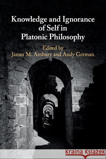 Knowledge and Ignorance of Self in Platonic Philosophy James M. Ambury Andy German 9781316635728