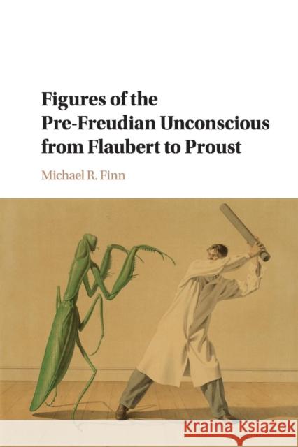 Figures of the Pre-Freudian Unconscious from Flaubert to Proust Michael R. Finn 9781316635964