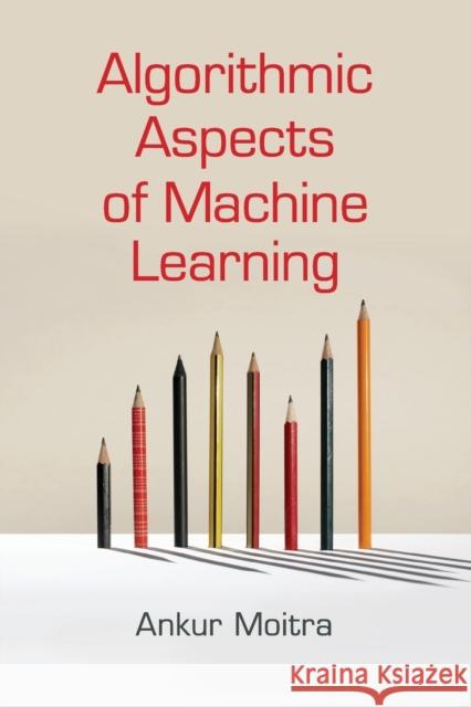 Algorithmic Aspects of Machine Learning Ankur Moitra 9781316636008 Cambridge University Press