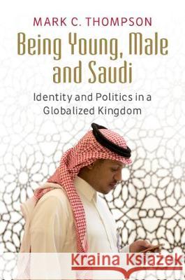Being Young, Male and Saudi: Identity and Politics in a Globalized Kingdom Thompson, Mark C. 9781316636367 Cambridge University Press