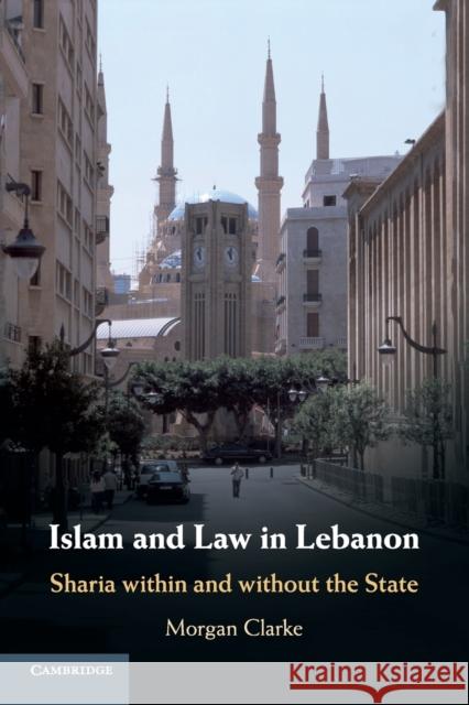 Islam and Law in Lebanon: Sharia Within and Without the State Morgan Clarke 9781316637142