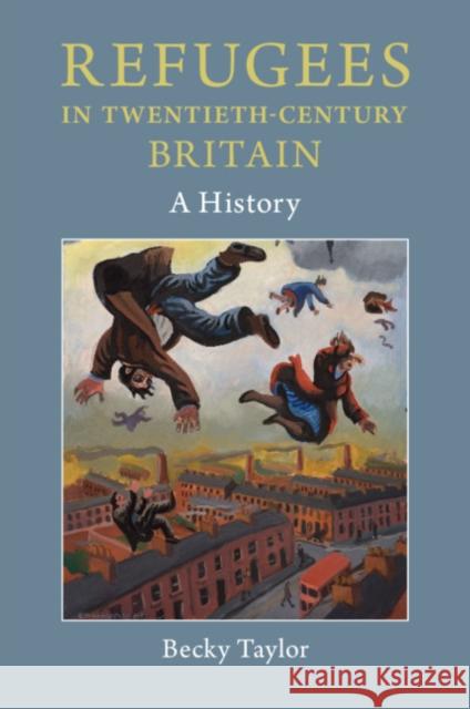 Refugees in Twentieth-Century Britain: A History Becky Taylor 9781316638385