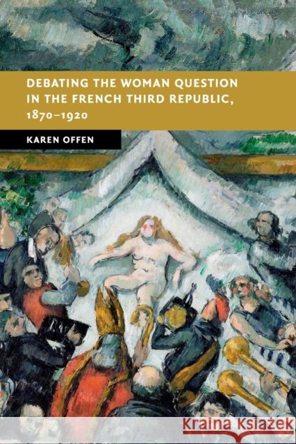 Debating the Woman Question in the French Third Republic, 1870-1920 Karen Offen 9781316638408 Cambridge University Press