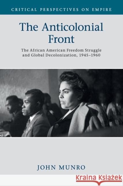 The Anticolonial Front: The African American Freedom Struggle and Global Decolonisation, 1945-1960 John Munro 9781316638415