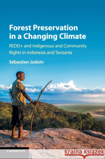 Forest Preservation in a Changing Climate: Redd+ and Indigenous and Community Rights in Indonesia and Tanzania Sebastien Jodoin 9781316638736