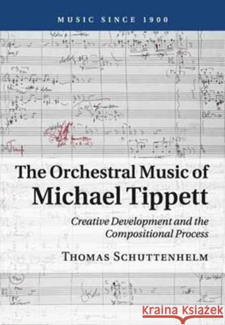 The Orchestral Music of Michael Tippett: Creative Development and the Compositional Process Schuttenhelm, Thomas 9781316639023 Cambridge University Press