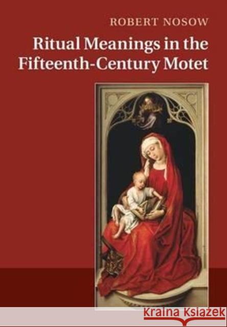 Ritual Meanings in the Fifteenth-Century Motet Robert Nosow 9781316639559 Cambridge University Press