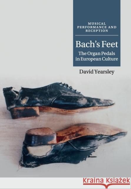 Bach's Feet: The Organ Pedals in European Culture Yearsley, David 9781316639832