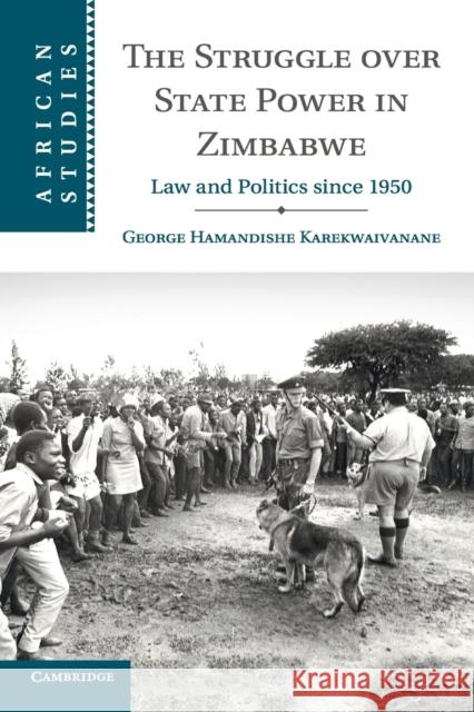 The Struggle Over State Power in Zimbabwe: Law and Politics Since 1950 George Hamandishe Karekwaivanane 9781316640333 Cambridge University Press