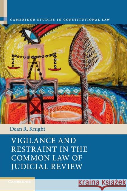 Vigilance and Restraint in the Common Law of Judicial Review Dean R. Knight 9781316640340