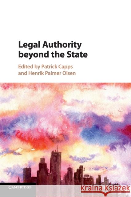 Legal Authority Beyond the State Patrick Capps Henrik Palmer Olsen 9781316640364 Cambridge University Press
