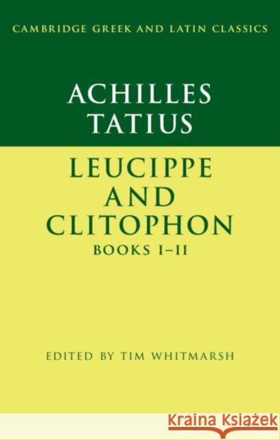 Achilles Tatius: Leucippe and Clitophon Books I-II Tim Whitmarsh 9781316640593
