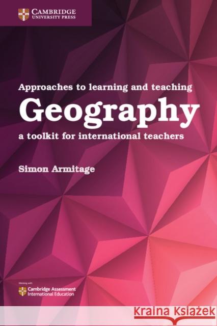Approaches to Learning and Teaching Geography: A Toolkit for International Teachers Simon Armitage 9781316640623 Cambridge University Press