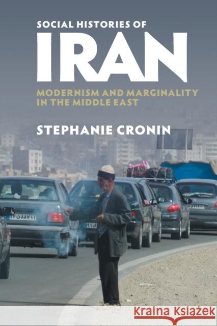 Social Histories of Iran: Modernism and Marginality in the Middle East Stephanie Cronin 9781316641255