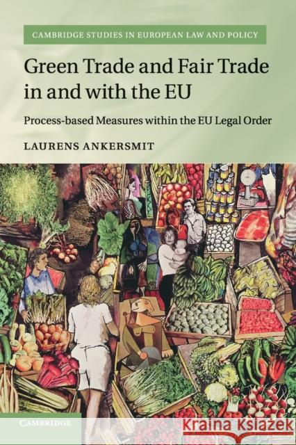 Green Trade and Fair Trade in and with the Eu: Process-Based Measures Within the Eu Legal Order Laurens Ankersmit 9781316641699