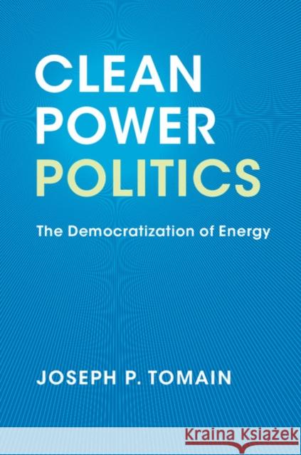 Clean Power Politics: The Democratization of Energy Joseph P. Tomain 9781316642139