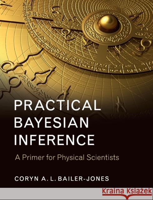 Practical Bayesian Inference: A Primer for Physical Scientists Bailer-Jones, Coryn A. L. (Max-Planck-Institut fur Astronomie, Heidelberg) 9781316642214 