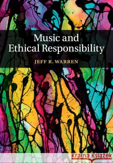 Music and Ethical Responsibility Jeff R. Warren 9781316642870