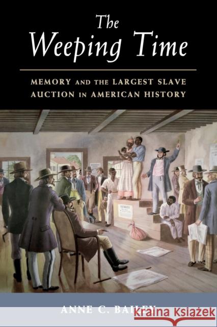 The Weeping Time: Memory and the Largest Slave Auction in American History Anne C. Bailey 9781316643488 Cambridge University Press