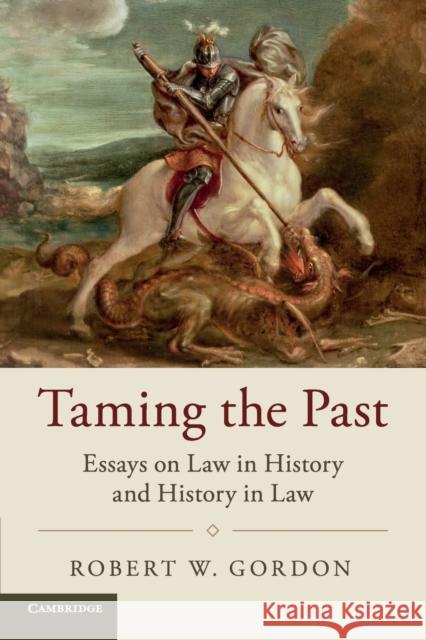 Taming the Past: Essays on Law in History and History in Law Gordon, Robert W. 9781316644003 Studies in Legal History