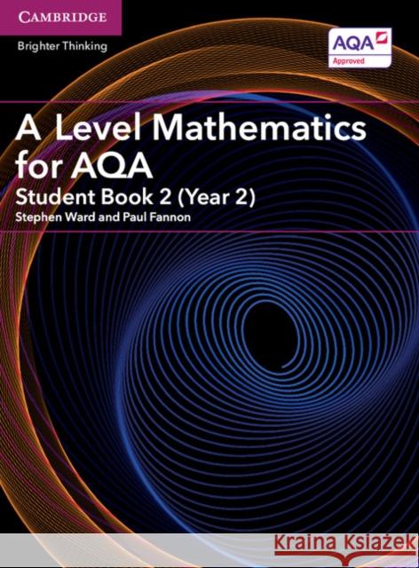 A Level Mathematics for AQA Student Book 2 (Year 2) Stephen Ward, Paul Fannon 9781316644256