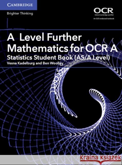 A Level Further Mathematics for OCR A Statistics Student Book (AS/A Level) Vesna Kadelburg, Ben Woolley 9781316644409