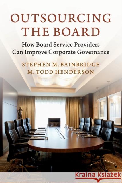 Outsourcing the Board: How Board Service Providers Can Improve Corporate Governance Stephen M. Bainbridge M. Todd Henderson 9781316645123 Cambridge University Press