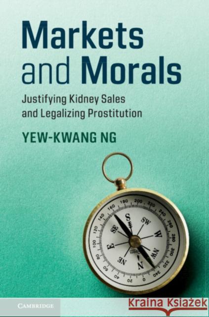 Markets and Morals: Justifying Kidney Sales and Legalizing Prostitution Yew-Kwang Ng 9781316646571 Cambridge University Press