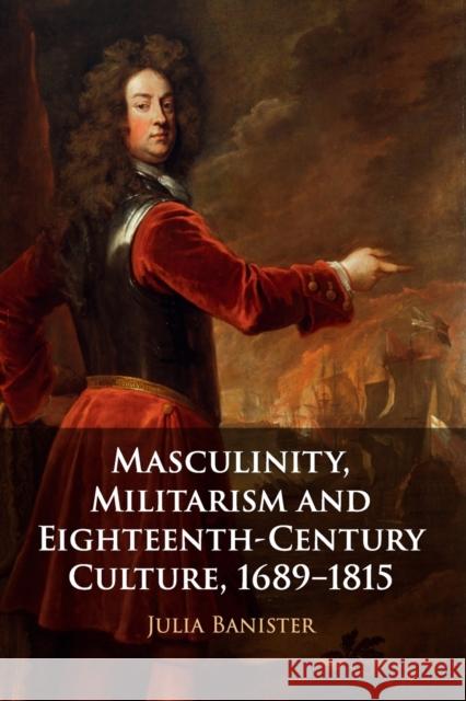 Masculinity, Militarism and Eighteenth-Century Culture, 1689-1815 Julia Banister 9781316646670 Cambridge University Press