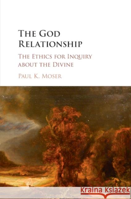 The God Relationship: The Ethics for Inquiry about the Divine Moser, Paul K. 9781316646809 Cambridge University Press