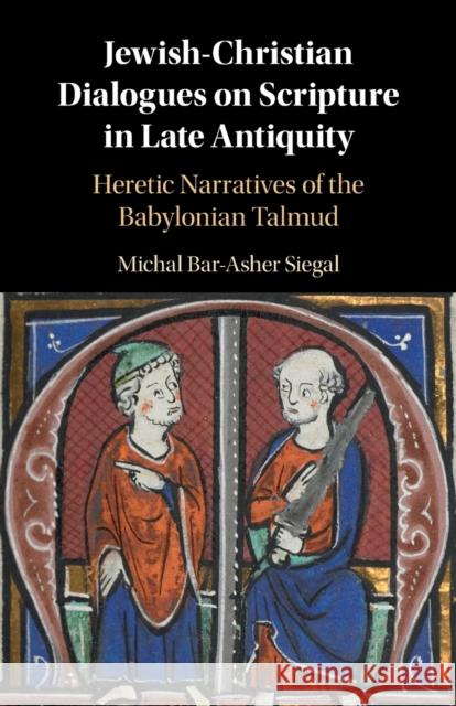 Jewish-Christian Dialogues on Scripture in Late Antiquity: Heretic Narratives of the Babylonian Talmud Michal (Ben-Gurion University of the Negev, Israel) Bar-Asher Siegal 9781316646816 Cambridge University Press