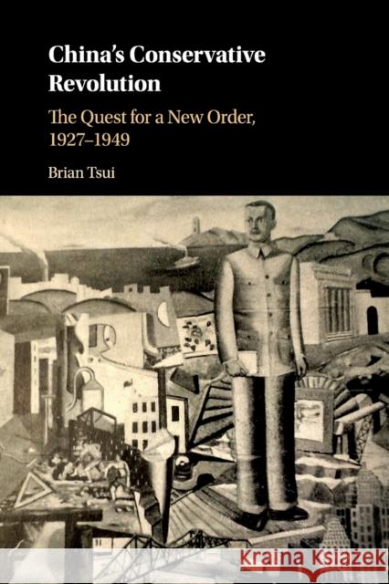 China's Conservative Revolution: The Quest for a New Order, 1927-1949 Brian Tsui 9781316647226