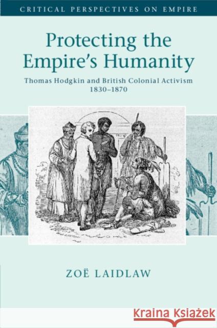 Protecting the Empire's Humanity: Thomas Hodgkin and British Colonial Activism 1830–1870 Zoe (University of Melbourne) Laidlaw 9781316647240 Cambridge University Press