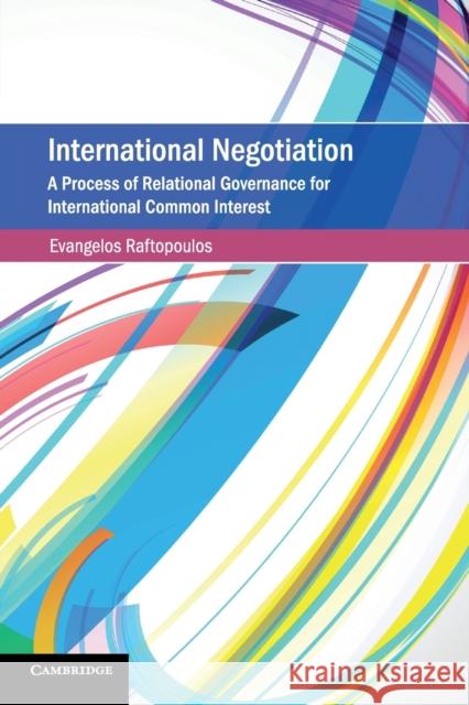 International Negotiation: A Process of Relational Governance for International Common Interest Evangelos Raftopoulos 9781316647455 Cambridge University Press