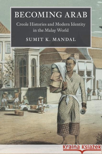 Becoming Arab: Creole Histories and Modern Identity in the Malay World Mandal, Sumit K. 9781316647493 Cambridge University Press