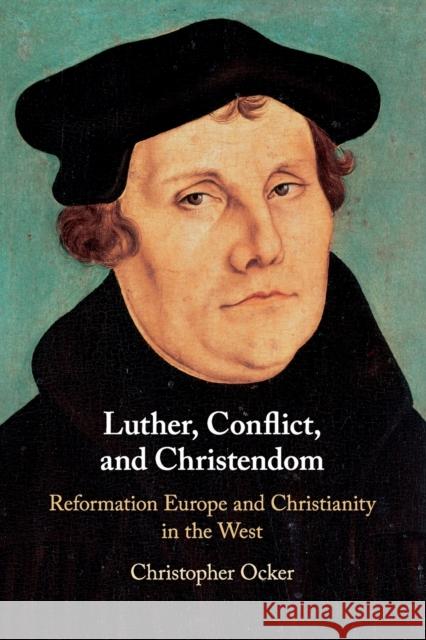 Luther, Conflict, and Christendom: Reformation Europe and Christianity in the West Christopher Ocker 9781316647844 Cambridge University Press