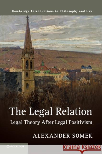 The Legal Relation: Legal Theory After Legal Positivism Alexander Somek 9781316648001